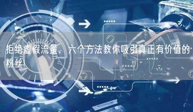拒绝虚假流量，六个方法教你吸引真正有价值的粉丝!