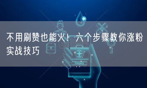 不用刷赞也能火！六个步骤教你涨粉实战技巧