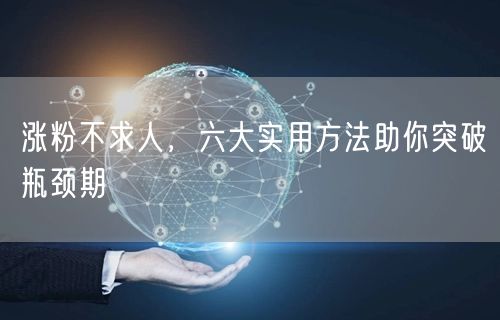 涨粉不求人，六大实用方法助你突破瓶颈期