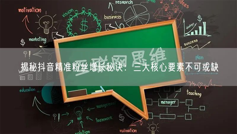揭秘抖音精准粉丝增长秘诀：三大核心要素不可或缺