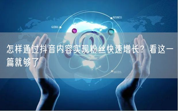 怎样通过抖音内容实现粉丝快速增长？看这一篇就够了