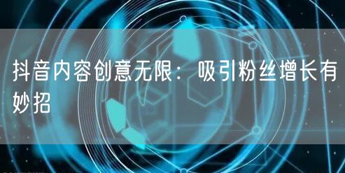 抖音内容创意无限：吸引粉丝增长有妙招