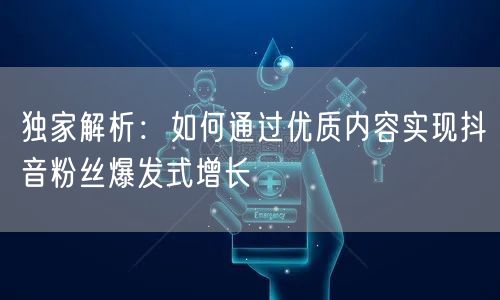 独家解析：如何通过优质内容实现抖音粉丝爆发式增长