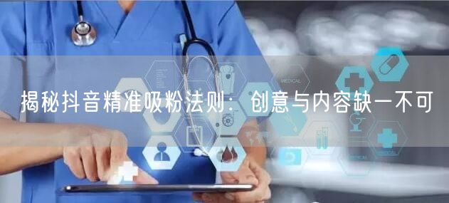 揭秘抖音精准吸粉法则：创意与内容缺一不可