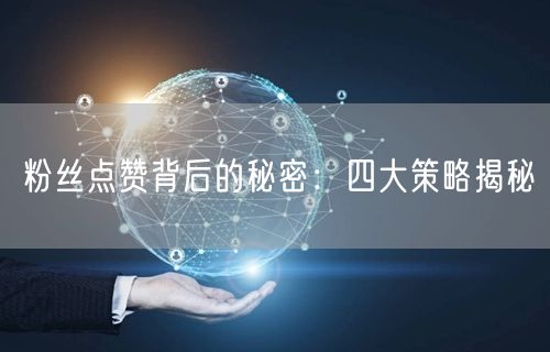 粉丝点赞背后的秘密：四大策略揭秘
