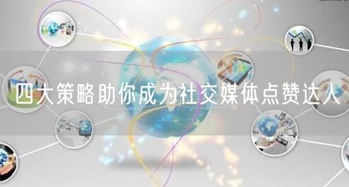 四大策略助你成为社交媒体点赞达人
