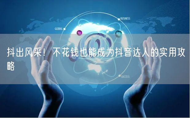 抖出风采！不花钱也能成为抖音达人的实用攻略