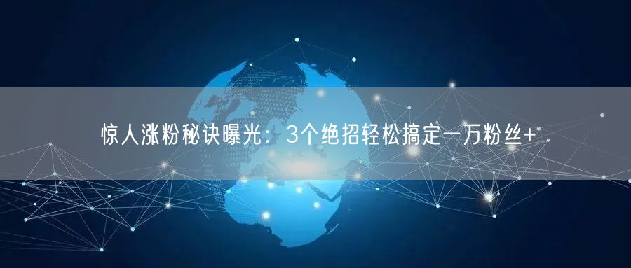 惊人涨粉秘诀曝光：3个绝招轻松搞定一万粉丝+