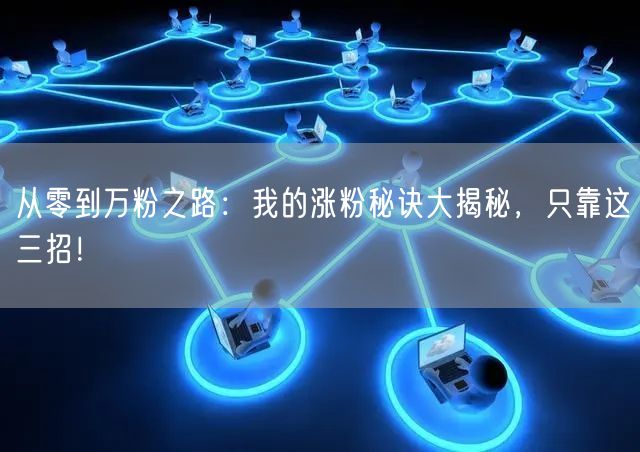 从零到万粉之路：我的涨粉秘诀大揭秘，只靠这三招！