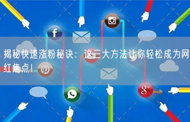 揭秘快速涨粉秘诀：这三大方法让你轻松成为网红焦点！