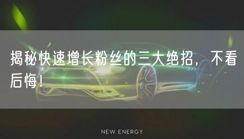 揭秘快速增长粉丝的三大绝招，不看后悔！