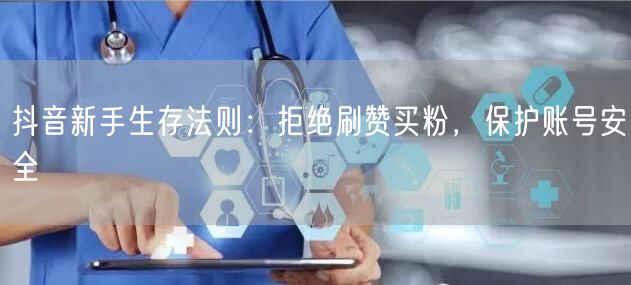 抖音新手生存法则：拒绝刷赞买粉，保护账号安全