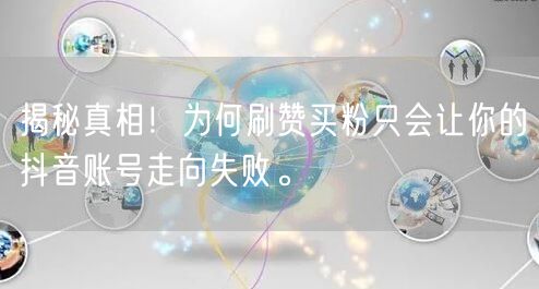 揭秘真相！为何刷赞买粉只会让你的抖音账号走向失败。