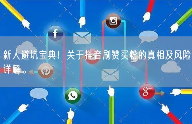 新人避坑宝典！关于抖音刷赞买粉的真相及风险详解。