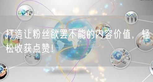 打造让粉丝欲罢不能的内容价值，轻松收获点赞！