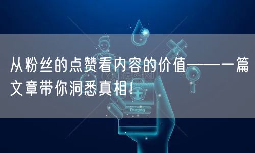 从粉丝的点赞看内容的价值——一篇文章带你洞悉真相！