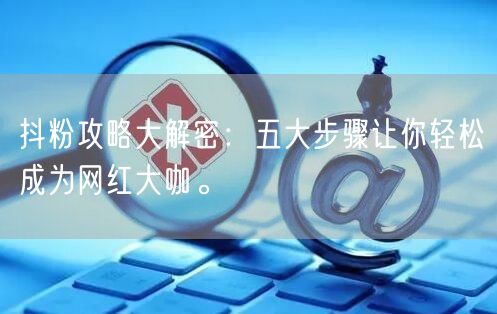 抖粉攻略大解密：五大步骤让你轻松成为网红大咖。