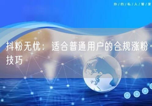抖粉无忧：适合普通用户的合规涨粉技巧