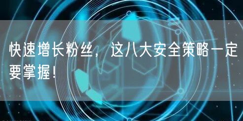 快速增长粉丝，这八大安全策略一定要掌握！
