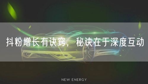 抖粉增长有诀窍，秘诀在于深度互动