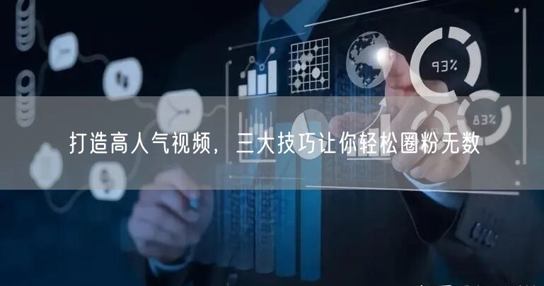 打造高人气视频，三大技巧让你轻松圈粉无数