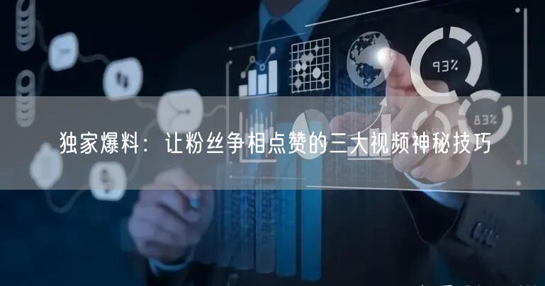 独家爆料：让粉丝争相点赞的三大视频神秘技巧