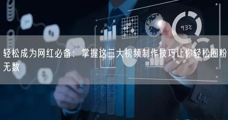 轻松成为网红必备：掌握这三大视频制作技巧让你轻松圈粉无数