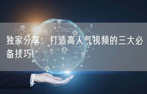 独家分享：打造高人气视频的三大必备技巧!