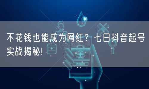 不花钱也能成为网红？七日抖音起号实战揭秘!