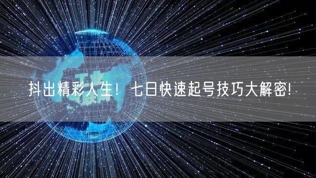 抖出精彩人生！七日快速起号技巧大解密!