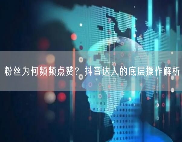 粉丝为何频频点赞？抖音达人的底层操作解析