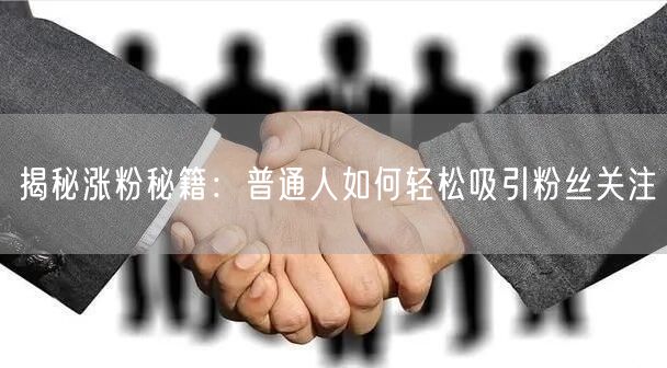 揭秘涨粉秘籍：普通人如何轻松吸引粉丝关注