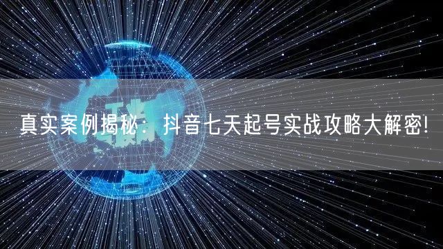 真实案例揭秘：抖音七天起号实战攻略大解密!