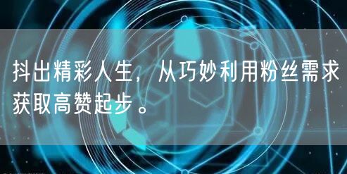 抖出精彩人生，从巧妙利用粉丝需求获取高赞起步。