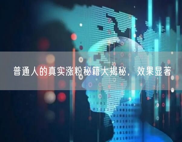 普通人的真实涨粉秘籍大揭秘，效果显著