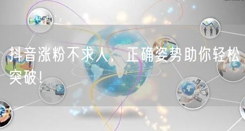 抖音涨粉不求人，正确姿势助你轻松突破！