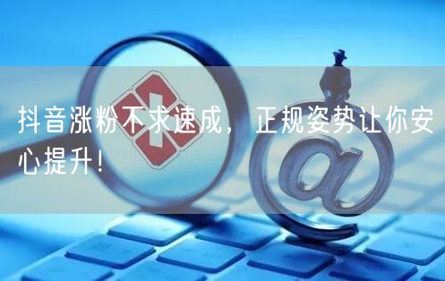 抖音涨粉不求速成，正规姿势让你安心提升！
