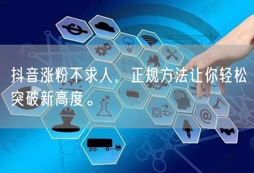 抖音涨粉不求人，正规方法让你轻松突破新高度。