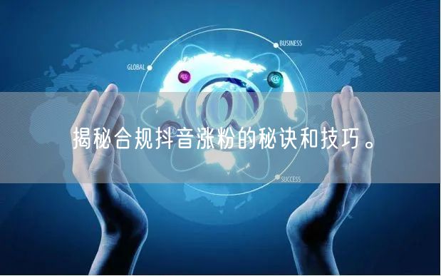 揭秘合规抖音涨粉的秘诀和技巧。