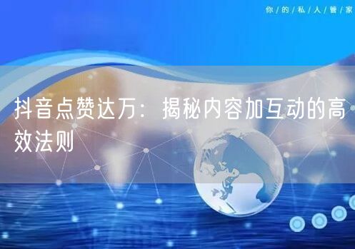 抖音点赞达万：揭秘内容加互动的高效法则