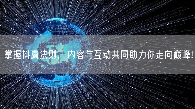 掌握抖赢法则，内容与互动共同助力你走向巅峰!