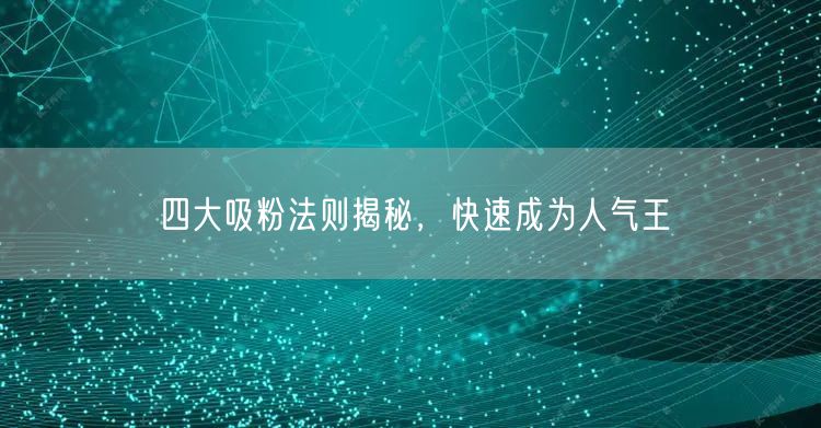 四大吸粉法则揭秘，快速成为人气王