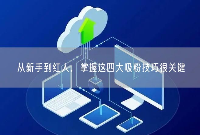 从新手到红人，掌握这四大吸粉技巧很关键