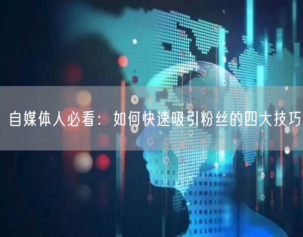 自媒体人必看：如何快速吸引粉丝的四大技巧