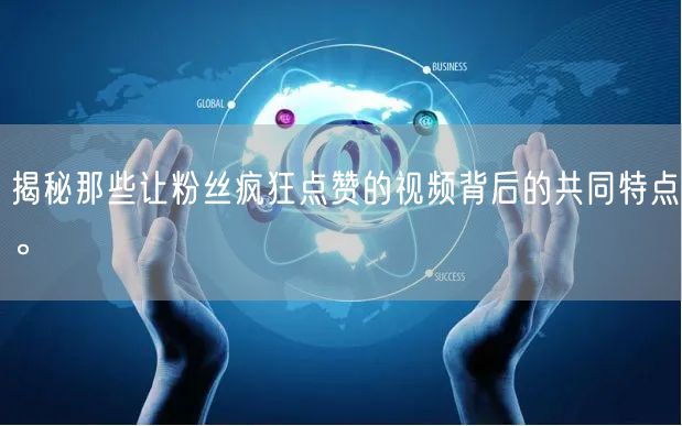 揭秘那些让粉丝疯狂点赞的视频背后的共同特点。