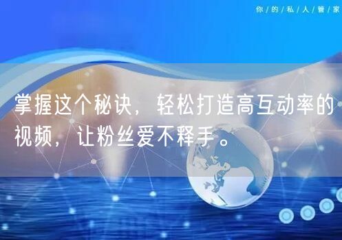 掌握这个秘诀，轻松打造高互动率的视频，让粉丝爱不释手。