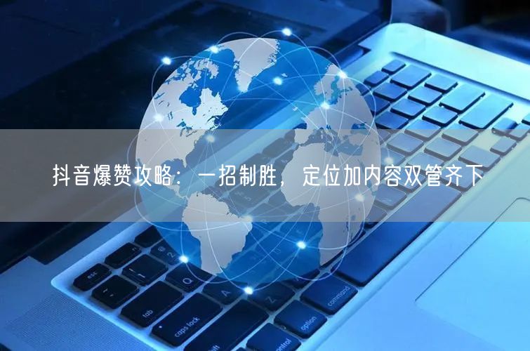 抖音爆赞攻略：一招制胜，定位加内容双管齐下
