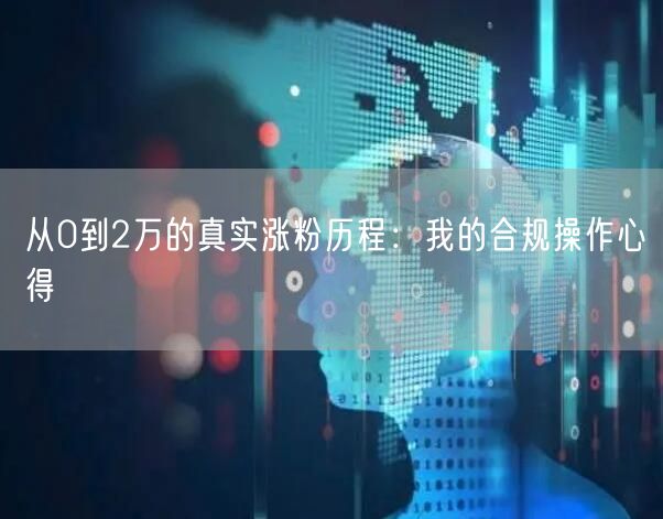 从0到2万的真实涨粉历程：我的合规操作心得
