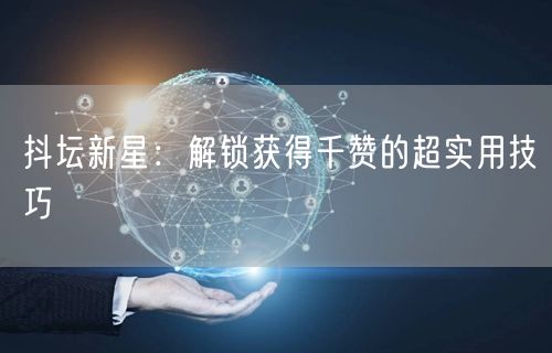 抖坛新星：解锁获得千赞的超实用技巧