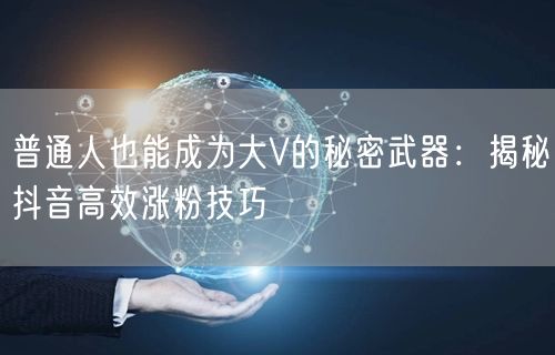 普通人也能成为大V的秘密武器：揭秘抖音高效涨粉技巧